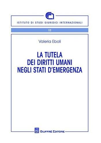 La tutela dei diritti umani negli stati di emergenza - Valeria Eboli - Libro Giuffrè 2011, Ist. di studi giuridici internazionali | Libraccio.it