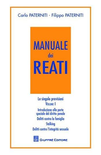 Manuale dei reati. Le singole previsioni. Vol. 1: Introduzione alla parte speciale del diritto penale. Delitto contro la famiglia. Stalking. Delitti contro l'integrità sessuale. - Carlo Paterniti, Filippo Paterniti - Libro Giuffrè 2011 | Libraccio.it