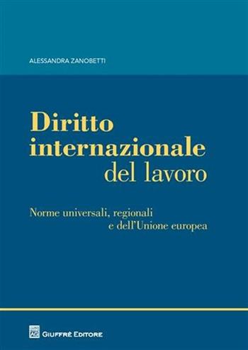 Diritto internazionale del lavoro. Norme universali, regionali e dell'Unione europea - Alessandra Zanobetti - Libro Giuffrè 2011 | Libraccio.it