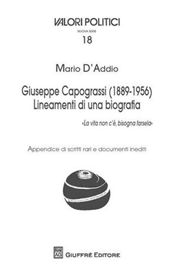 Giuseppe Capograssi (1889-1956). Lineamenti di una biografia. «La vita non c'è, bisogna farsela» - Mario D'Addio - Libro Giuffrè 2011, Valori politici | Libraccio.it