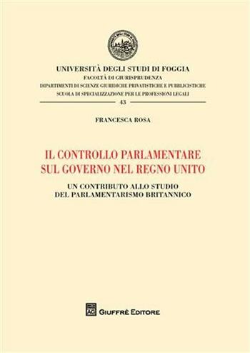 Il controllo parlamentare sul governo nel Regno Unito. Un contributo allo studio del parlamentarismo britannico - Francesca Rosa - Libro Giuffrè 2012, Univ. Foggia-Fac. di giurisprudenza | Libraccio.it