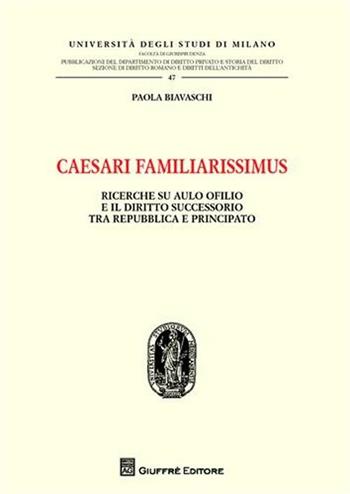 Caesari familiarissimus. Ricerche su Aulo Ofilio e il diritto successorio tra repubblica e principato - Paola Biavaschi - Libro Giuffrè 2011 | Libraccio.it
