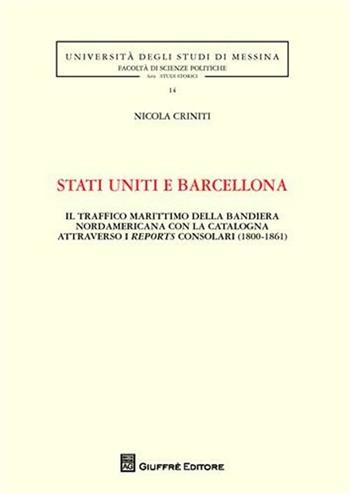 Stati Uniti e Barcellona. Il traffico marittimo della bandiera nordamericana con la Catalogna attraverso i reports consolari (1800-1861) - Nicola Criniti - Libro Giuffrè 2011, Univ. Messina-Fac. scienze politiche | Libraccio.it