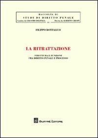 La ritrattazione. Struttura e funzione fra diritto penale e processo - Filippo Bottalico - Libro Giuffrè 2011, Studi di diritto penale | Libraccio.it