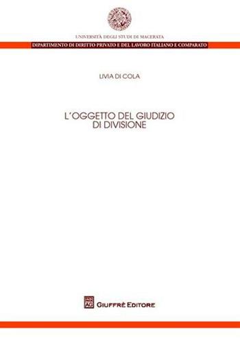 L' oggetto del giudizio di divisione - Livia Di Cola - Libro Giuffrè 2011, Univ. Macerata-Dip.dir.privato e del lav. | Libraccio.it