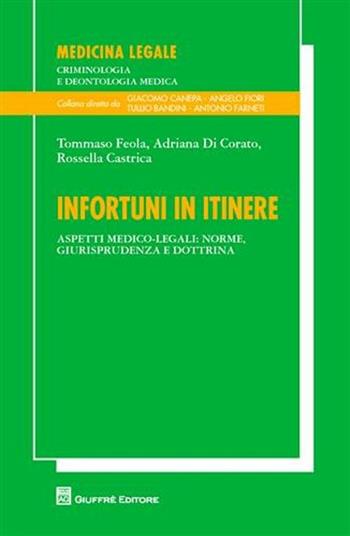 Infortuni in itinere. Aspetti medico-legali: norma, giurisprudenza e dottrina - Tommaso Feola, Adriana Di Corato, Rossella Castrica - Libro Giuffrè 2010, Medicina leg. criminologia deontol. med. | Libraccio.it