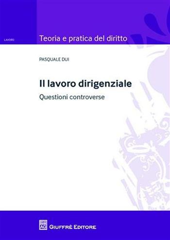 Il lavoro dirigenziale. Questioni controverse - Pasquale Dui - Libro Giuffrè 2010, Teoria e pratica del diritto. VI N.S. | Libraccio.it