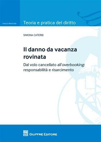 Il danno da vacanza rovinata. Dal volo cancellato all'overbooking: responsabilità e risarcimento - Simona Caterbi - Libro Giuffrè 2010, Teoria pratica dir. I: dir. e proc. civ. | Libraccio.it