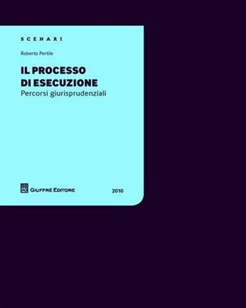 Il processo di esecuzione. Percorsi giurisprudenziali - Roberto Pertile - Libro Giuffrè 2010, Scenari 2. Percorsi giurisprudenziali | Libraccio.it