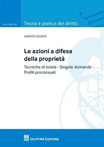 Le azioni a difesa della proprietà. tecniche di tutela. Singole domande. Profili processuali - Alberto Celeste - Libro Giuffrè 2010, Teoria pratica dir. I: dir. e proc. civ. | Libraccio.it