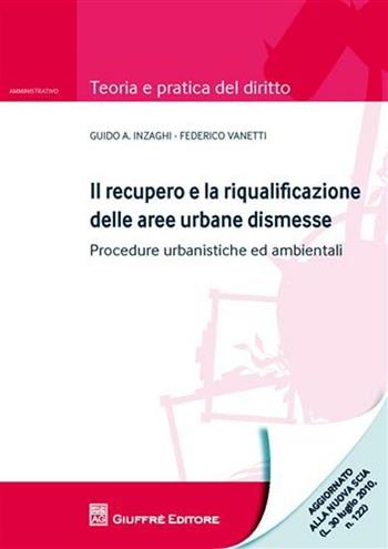 Il recupero e la riqualificazione delle aree urbane dismesse. Procedure urbanistiche ed ambientali - Guido A. Inzaghi, Federico Vanetti - Libro Giuffrè 2011, Teoria e pratica del diritto. Amministr. | Libraccio.it