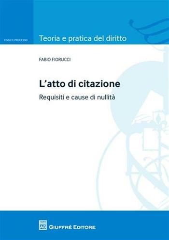 L' atto di citazione. Requisiti e cause di nullità - Fabio Fiorucci - Libro Giuffrè 2011, Teoria e pratica del diritto. Civile e processo | Libraccio.it