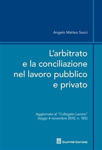 L' arbitrato e la conciliazione nel lavoro pubblico e privato - Angelo M. Socci - Libro Giuffrè 2011 | Libraccio.it