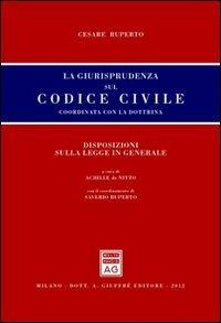 La giurisprudenza sul codice civile. Coordinata con la dottrina. Disposizioni sulla legge in generale - Cesare Ruperto - Libro Giuffrè 2012, Giurisprudenza sul Codice civile | Libraccio.it