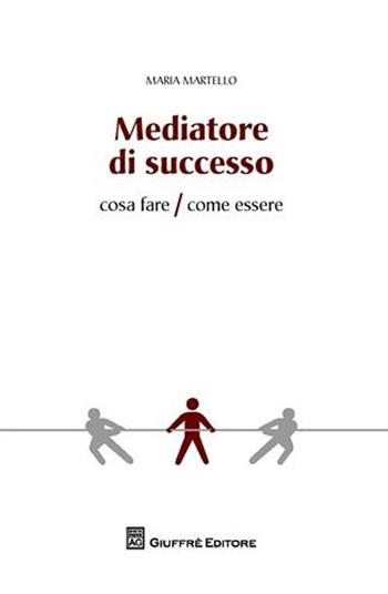 Mediatore di successo. Cosa fare/Come fare - Maria Martello - Libro Giuffrè 2011 | Libraccio.it