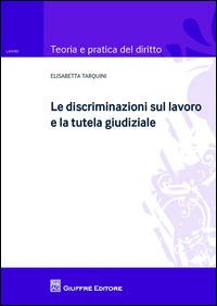 Le discriminazioni sul lavoro e la tutela giudiziale - Elisabetta Tarquini - Libro Giuffrè 2015, Teoria e pratica del diritto. Lavoro | Libraccio.it