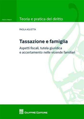 Tassazione e famiglia. Aspetti fiscali, tutela giuridica e accertamento nelle vicende familiari - Paola Aglietta - Libro Giuffrè 2011, Teoria e pratica diritto. Fisco e tributi | Libraccio.it