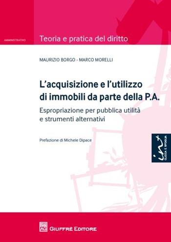 L' acquisizione e l'utilizzo di immobili da parte della P.A.. Espropriazione per pubblica utilità e strumenti alternativi - Maurizio Borgo, Marco Morelli - Libro Giuffrè 2012, Teoria e pratica del diritto. Amministr. | Libraccio.it