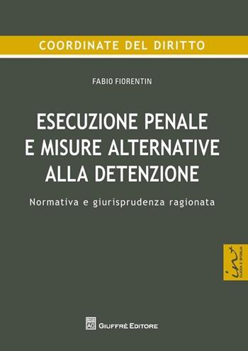 Esecuzione penale e misure alternative alla detenzione. Normativa e giurisprudenza ragionata - Fabio Fiorentin - Libro Giuffrè 2013, Coordinate del diritto | Libraccio.it