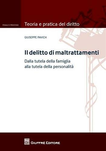 Il delitto di maltrattamenti. Dalla tutela della famiglia alla tutela della personalità. Con addenda di aggiornamento - Giuseppe Pavich - Libro Giuffrè 2012, Teoria e pratica del diritto. Penale e processo | Libraccio.it