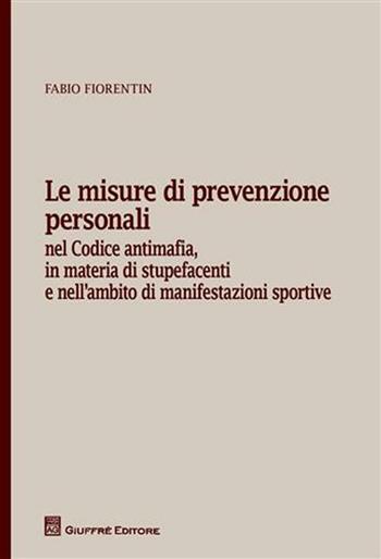 Le misure di prevenzione personali. Nel codice antimafia, in materia di stupefacenti e nell'ambito di manifestazioni sportive - Fabio Fiorentin - Libro Giuffrè 2012 | Libraccio.it