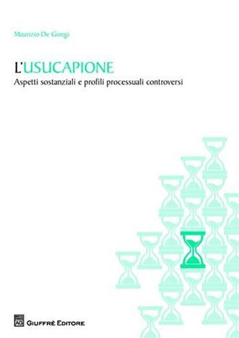 L' usucapione. Aspetti sostanziali e profili processuali controversi - Maurizio De Giorgi - Libro Giuffrè 2011, Risposte giurisprudenziali | Libraccio.it