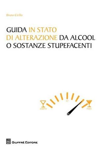 Guida in stato di alterazione di alcool o sostanze stupefacenti - Bruno Cirillo - Libro Giuffrè 2012 | Libraccio.it