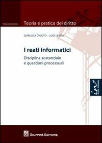 I reati informatici. Disciplina sostanziale e questioni processuali - Gianluca D'Aiuto, Luigi Levita - Libro Giuffrè 2012, Teoria e pratica del diritto. Penale e processo | Libraccio.it