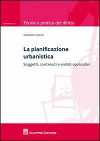 La pianificazione urbanistica. Soggetti, contenuti e ambiti applicativi - Gerardo Guzzo - Libro Giuffrè 2012, Teoria e pratica del diritto. Amministr. | Libraccio.it