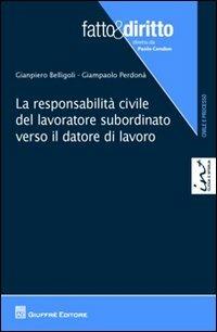 La responsabilità civile del lavoratore subordinato verso il datore di lavoro - Gianpiero Belligoli, Giampaolo Perdonà - Libro Giuffrè 2012, Fatto & diritto | Libraccio.it