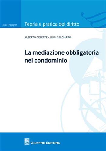 La mediazione obbligatoria nel condominio - Alberto Celeste, Luigi Salciarini - Libro Giuffrè 2012, Teoria e pratica del diritto. Civile e processo | Libraccio.it