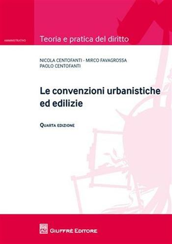 Le convenzioni urbanistiche ed edilizie - Nicola Centofanti, Paolo Centofanti, Mirco Favagrossa - Libro Giuffrè 2012, Teoria e pratica del diritto. Amministr. | Libraccio.it