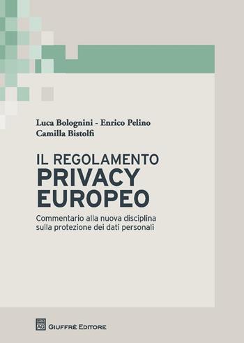 Il regolamento privacy europeo. Commentario alla nuova disciplina sulla protezione dei dati personali - Enrico Pelino, Luca Bolognini, Camilla Bistolfi - Libro Giuffrè 2016 | Libraccio.it