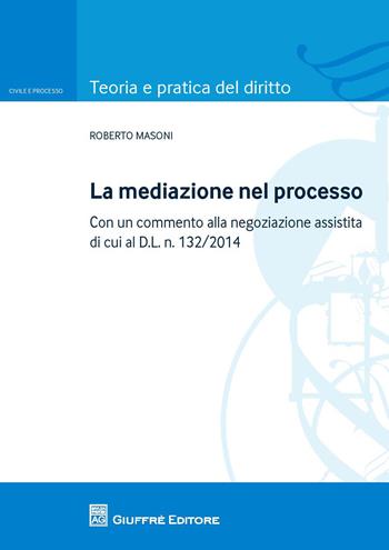 La mediazione nel processo civile. Con un commento alla negoziazione assistita di cui al d.l. n. 132/2014 - Roberto Masoni - Libro Giuffrè 2015, Teoria e pratica del diritto. Civile e processo | Libraccio.it