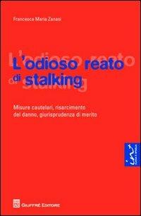 L' odioso reato di stalking. Misure cautelari, risarcimento del danno, giurisprudenza di merito - Francesca M. Zanasi - Libro Giuffrè 2012 | Libraccio.it