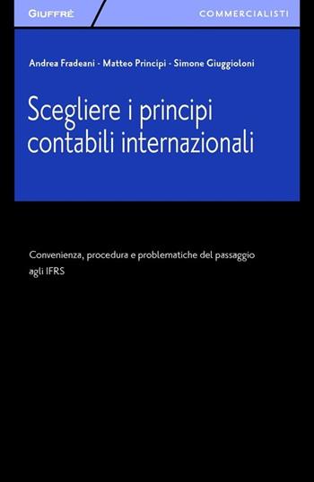 Scegliere i principi contabili internazionali. Convenienza, procedura e problematiche del passaggio agli IFRS - Matteo Principi, Simone Giuggioloni, Andrea Fradeani - Libro Giuffrè 2013, Giuffrè per il commercialista | Libraccio.it