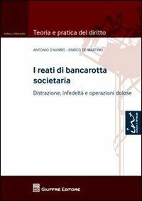 I reati di bancarotta societaria. Distrazione, infedeltà e operazioni dolose - Enrico De Martino, Antonio D'Avirro - Libro Giuffrè 2013, Teoria e pratica del diritto. Penale e processo | Libraccio.it