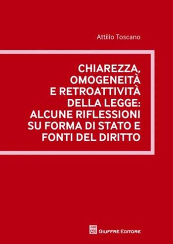 Chiarezza, omogeneità e retroattività della legge. Alcune riflessioni su forma di stato e fonti del diritto - Attilio Toscano - Libro Giuffrè 2012 | Libraccio.it