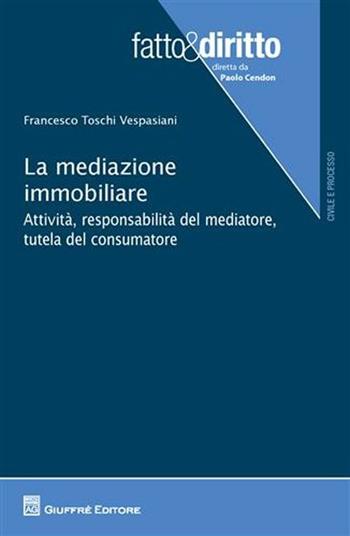 La mediazione immobiliare. Attività, responsabilità del mediatore, tutela del consumatore - Francesco Toschi Vespasiani - Libro Giuffrè 2012, Fatto & diritto | Libraccio.it