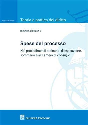 Spese del processo. Nei procedimenti ordinario, di esecuzione, sommario e in camera di consiglio - Rosaria Giordano - Libro Giuffrè 2012, Teoria e pratica del diritto. Civile e processo | Libraccio.it