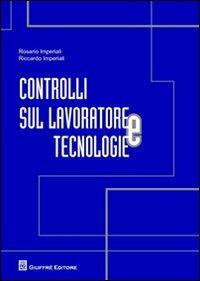 Controlli sul lavoratore e tecnologie - Rosario Imperiali, Riccardo Imperiali - Libro Giuffrè 2012 | Libraccio.it