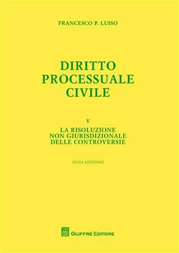 Diritto processuale civile. Vol. 5: risoluzione non giurisdizionale delle controversie, La. - Francesco Paolo Luiso - Libro Giuffrè 2011 | Libraccio.it