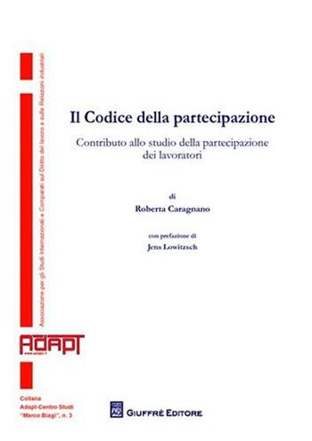 Il codice della partecipazione. Contributo alla studio della partecipazione dei lavoratori - Roberta Caragnano - Libro Giuffrè 2011, Adapt Fondazione "Marco Biagi" | Libraccio.it