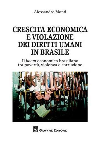 Crescita economica e violazione dei diritti umani in Brasile. Il boom economico brasiliano tra povertà, violenza e corruzione - Alessandro Monti - Libro Giuffrè 2011 | Libraccio.it