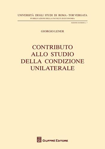 Contributo allo studio della condizione unilaterale - Giorgio Lener - Libro Giuffrè 2012, Univ.Roma Tor Vergata-Fac.econom.s. giur. | Libraccio.it