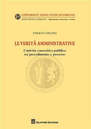 Le verità amministrative. L'attività conoscitiva pubblica tra procedimento e processo - Enrico Carloni - Libro Giuffrè 2011, Univ. Perugia-Istituzioni e diritto | Libraccio.it