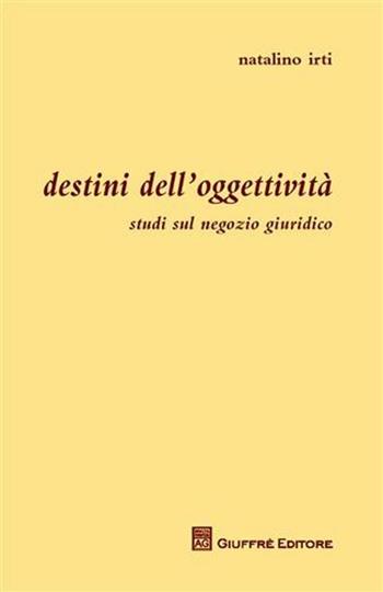 Destini dell'oggettività. Studi sul negozio giuridico - Natalino Irti - Libro Giuffrè 2011 | Libraccio.it