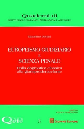 Europeismo giudiziario e scienza penale. Dalla dogmatica classica alla giurisprudenza-fonte - Massimo Donini - Libro Giuffrè 2011, Quaderni di dir. pen. comp. intern. eur. | Libraccio.it