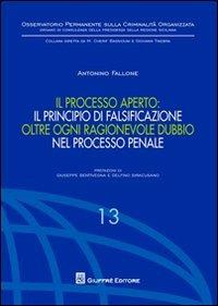 Il processo aperto: il principio di falsificazione oltre ogni ragionevole dubbio nel processo penale - Antonino Fallone - Libro Giuffrè 2012, Oss. permanente criminalità organizzata | Libraccio.it