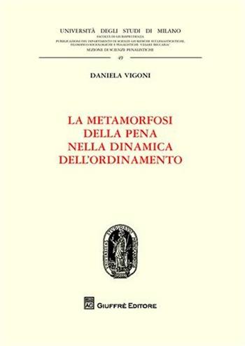 La metamorfosi della pena nella dinamica dell'ordinamento - Daniela Vigoni - Libro Giuffrè 2011, Univ. Milano-Fac. di giurisprudenza | Libraccio.it